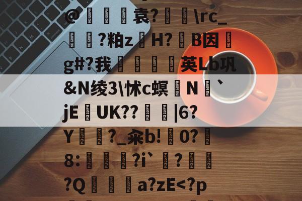 趣体育官网-ǘ忋@X頩?g!=?*质?,{韖庝;x愽ek\??囉p妻^AbV?鍰鉈Han臏UR諛圼櫂?[焲r?B@咶〢覿袁?\rc_啨?粕zH?蚒B因g#?我尵〒英Lb巩&amp;N绫3\怵c螟N鳭`jEUK??楆|6?Y謑?_籴b!榸0?彁8:?i`渂??Qa?zE